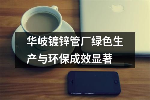 华岐镀锌管厂绿色生产与环保成效显著