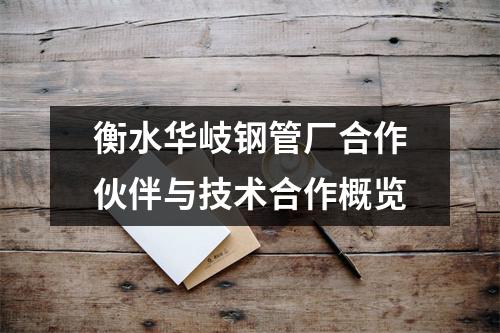 衡水华岐钢管厂合作伙伴与技术合作概览