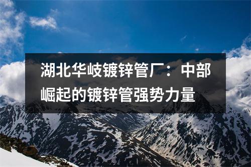 湖北华岐镀锌管厂：中部崛起的镀锌管强势力量