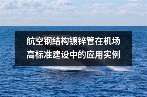 航空钢结构镀锌管在机场高标准建设中的应用实例