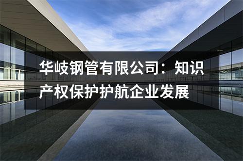 华岐钢管有限公司：知识产权保护护航企业发展