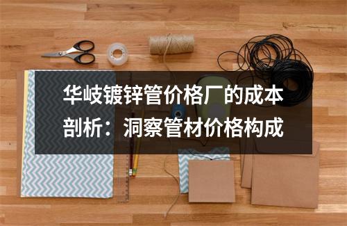 华岐镀锌管价格厂的成本剖析：洞察管材价格构成