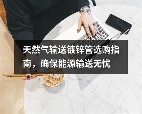 天然气输送镀锌管选购指南，确保能源输送无忧