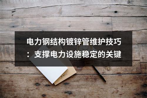 电力钢结构镀锌管维护技巧：支撑电力设施稳定的关键