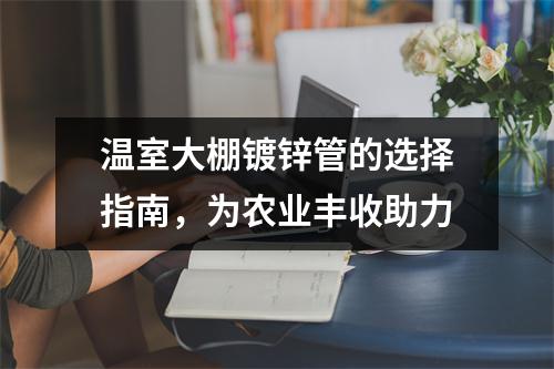 温室大棚镀锌管的选择指南，为农业丰收助力