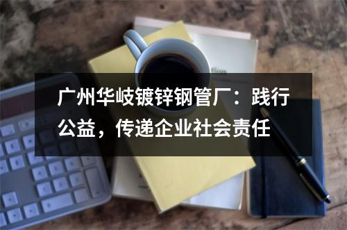 广州华岐镀锌钢管厂：践行公益，传递企业社会责任