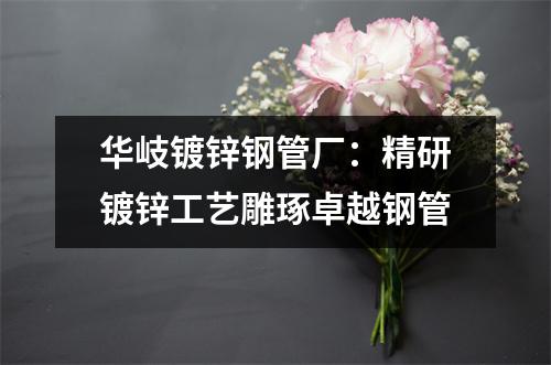 华岐镀锌钢管厂：精研镀锌工艺雕琢卓越钢管