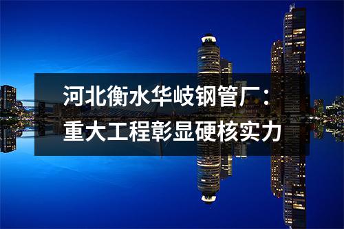 河北衡水华岐钢管厂：重大工程彰显硬核实力
