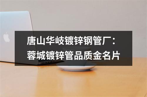 唐山华岐镀锌钢管厂：蓉城镀锌管品质金名片