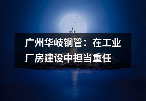 广州华岐钢管：在工业厂房建设中担当重任