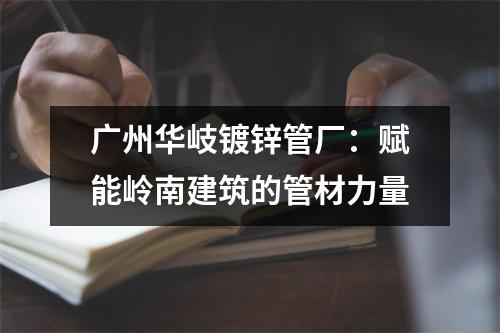广州华岐镀锌管厂：赋能岭南建筑的管材力量