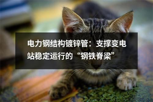 电力钢结构镀锌管：支撑变电站稳定运行的“钢铁脊梁”