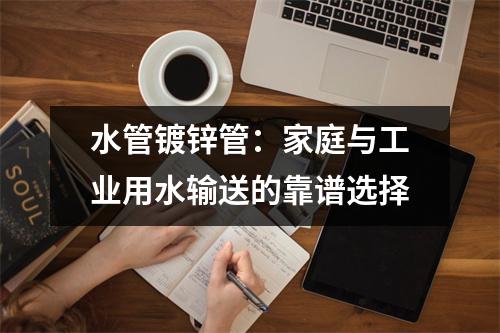 水管镀锌管：家庭与工业用水输送的靠谱选择