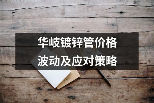 华岐镀锌管价格波动及应对策略