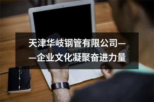 天津华岐钢管有限公司——企业文化凝聚奋进力量