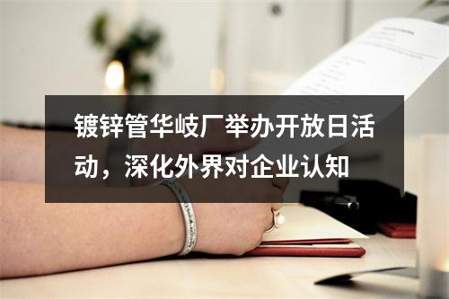 镀锌管华岐厂举办开放日活动，深化外界对企业认知