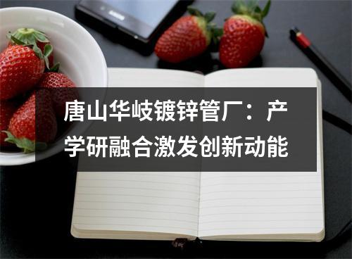 唐山华岐镀锌管厂：产学研融合激发创新动能