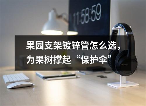 果园支架镀锌管怎么选，为果树撑起“保护伞”