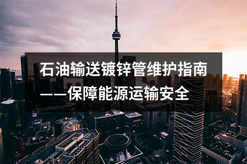 石油输送镀锌管维护指南——保障能源运输安全