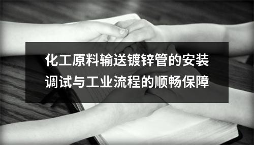 化工原料输送镀锌管的安装调试与工业流程的顺畅保障