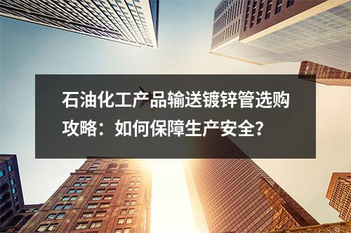 石油化工产品输送镀锌管选购攻略：如何保障生产安全？