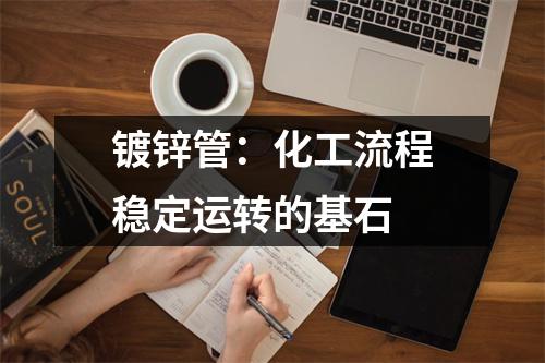 镀锌管：化工流程稳定运转的基石