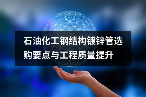 石油化工钢结构镀锌管选购要点与工程质量提升