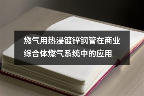 燃气用热浸镀锌钢管在商业综合体燃气系统中的应用