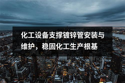 化工设备支撑镀锌管安装与维护，稳固化工生产根基