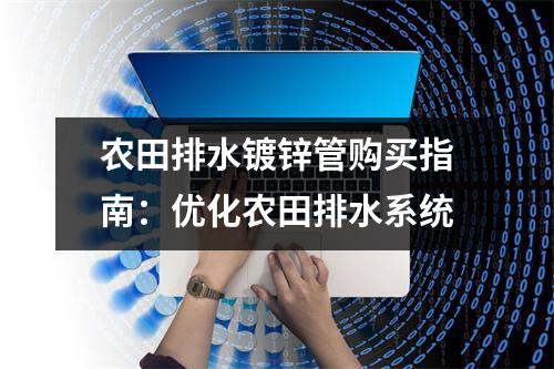 农田排水镀锌管购买指南：优化农田排水系统