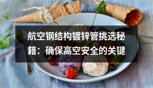 航空钢结构镀锌管挑选秘籍：确保高空安全的关键