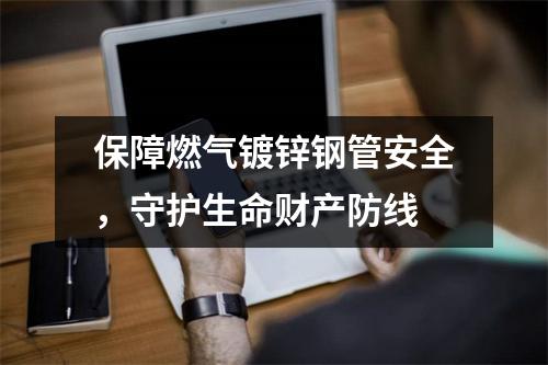 保障燃气镀锌钢管安全，守护生命财产防线